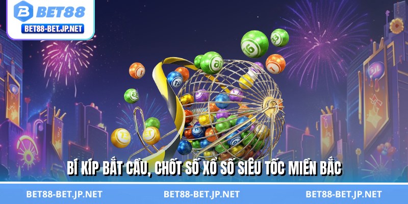 Xổ Số Siêu Tốc Miền Bắc - Chơi Cực Nhanh, Rinh Thưởng Khủng 3 Bí kíp bắt cầu, chốt số xổ số siêu tốc miền Bắc