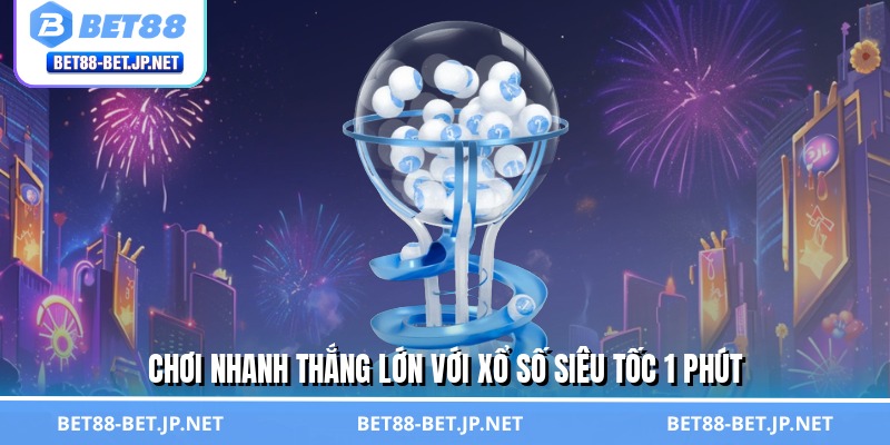 Xổ Số Siêu Tốc 1 Phút - Đón Vận May, Hốt Bạc Trong Tích Tắc 1 Chơi nhanh thắng lớn với xổ số siêu tốc 1 phút