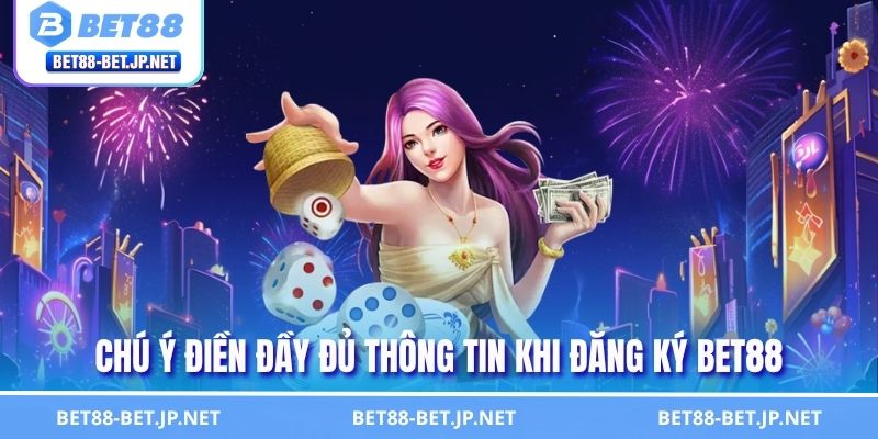 Hướng Dẫn Đăng Ký BET88 Nhanh Chóng Siêu An Toàn 2 Chú ý điền đầy đủ thông tin khi đăng ký BET88