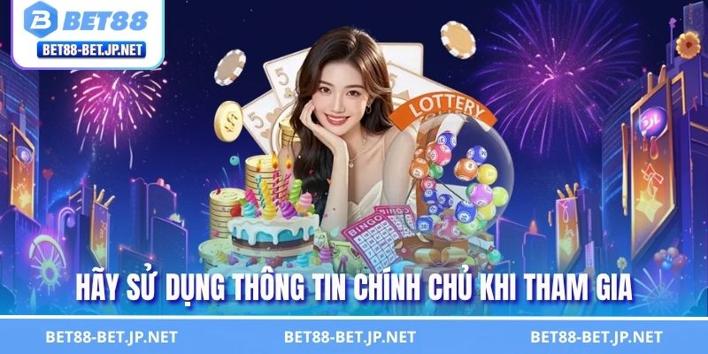 Hướng Dẫn Đăng Ký BET88 Nhanh Chóng Siêu An Toàn 3 Hãy sử dụng thông tin chính chủ khi tham gia