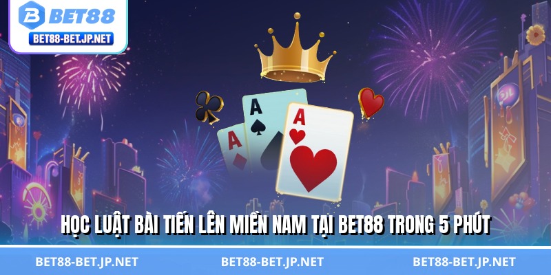 Bài Tiến Lên Miền Nam - Thắng Lớn Bằng Mưu Lược Đỉnh Cao 2 Học luật bài tiến lên miền Nam tại BET88 trong 5 phút
