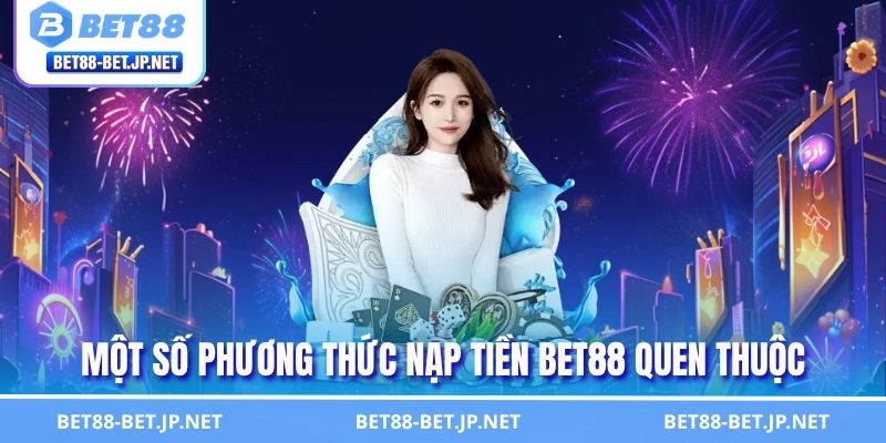 Nạp Tiền BET88 Nhanh Chóng - Hướng Dẫn Giao Dịch Chuẩn 1 Một số phương thức nạp tiền BET88 quen thuộc