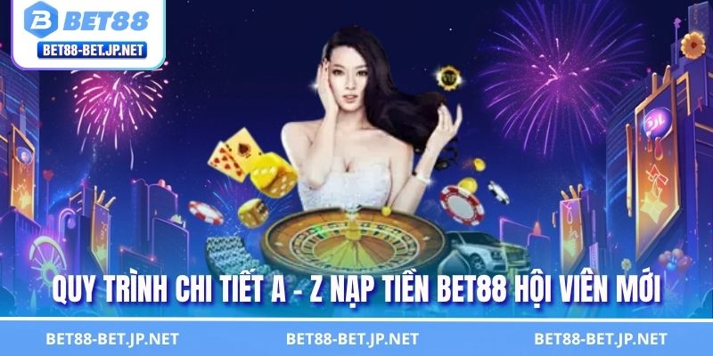 Nạp Tiền BET88 Nhanh Chóng - Hướng Dẫn Giao Dịch Chuẩn 2 Quy trình chi tiết a - z nạp tiền BET88 hội viên mới
