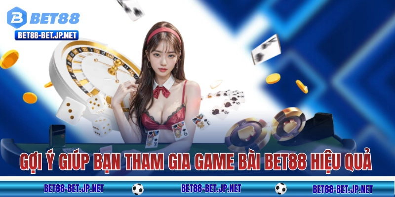 Game Bài BET88 - Truyền Thống Nhưng Mang “Hơi Thở” Hiện Đại 11 Những gợi ý giúp bạn tham gia game bài BET88 hiệu quả